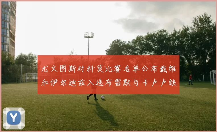 尤文图斯对科莫比赛名单公布戴维和伊尔迪兹入选布雷默与卡卢卢缺席