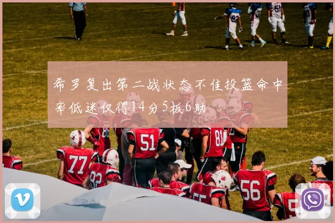 希罗复出第二战状态不佳投篮命中率低迷仅得14分5板6助