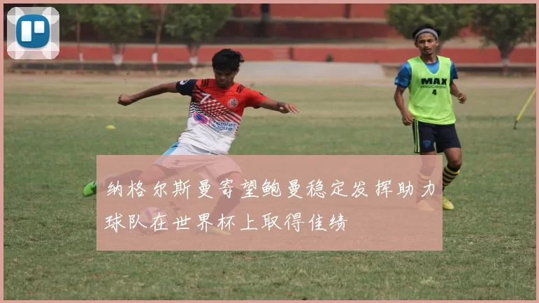 纳格尔斯曼寄望鲍曼稳定发挥助力球队在世界杯上取得佳绩