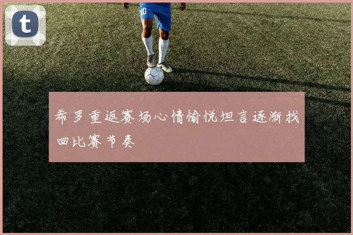 希罗重返赛场心情愉悦坦言逐渐找回比赛节奏