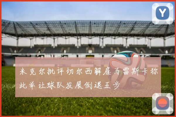 米克尔批评切尔西解雇马雷斯卡称此举让球队发展倒退五步
