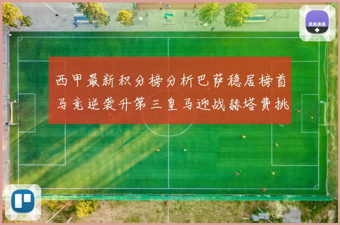 西甲最新积分榜分析巴萨稳居榜首马竞逆袭升第三皇马迎战赫塔费挑战