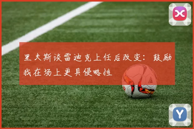 里夫斯谈雷迪克上任后改变：鼓励我在场上更具侵略性