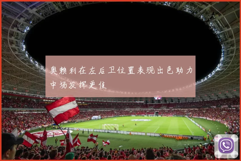奥赖利在左后卫位置表现出色助力中场发挥更佳