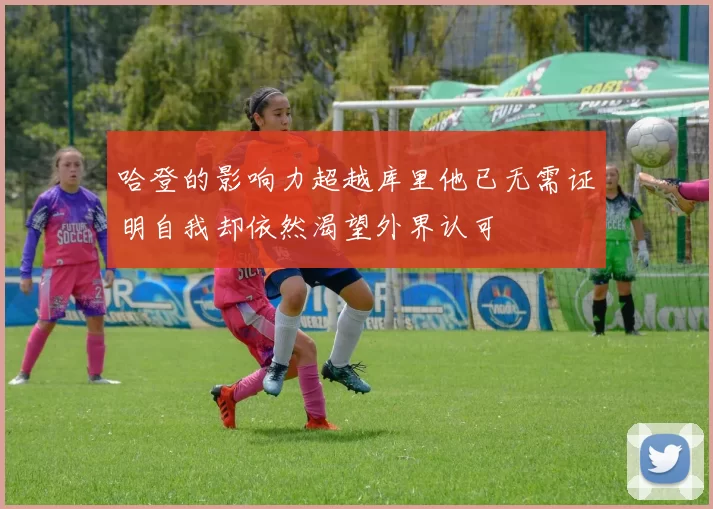 哈登的影响力超越库里他已无需证明自我却依然渴望外界认可