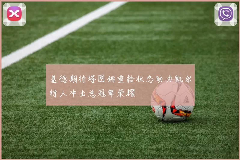 基德期待塔图姆重拾状态助力凯尔特人冲击总冠军荣耀