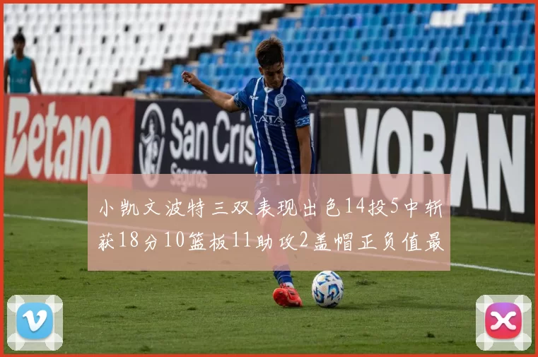 小凯文波特三双表现出色14投5中斩获18分10篮板11助攻2盖帽正负值最高