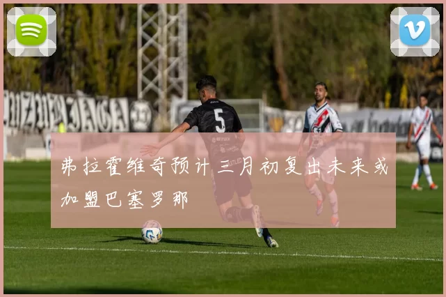 弗拉霍维奇预计三月初复出未来或加盟巴塞罗那