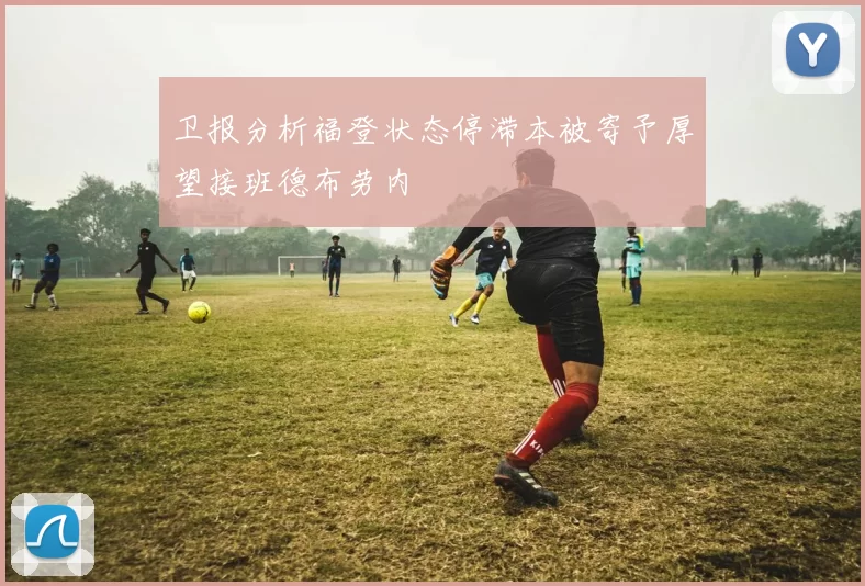 卫报分析福登状态停滞本被寄予厚望接班德布劳内